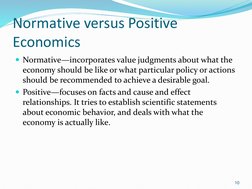 Normative versus Positive 
Economics
Normative—incorporates value judgments about what the 
economy should be like or what p