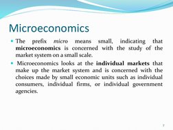 Microeconomics
The
prefix
micro
means
small,
indicating
that
microeconomics is concerned with the study of the
market system