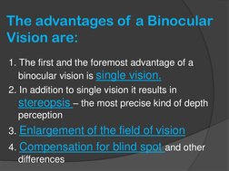 The advantages of a Binocular 
Vision are:
1. The first and the foremost advantage of a 
binocular vision is single vision.
2