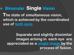 Binocular  Single Vision  
The state of simultaneous vision, 
which is achieved by the coordinated 
use of both eyes.
Separa