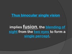 Thus binocular single vision
implies fusion, the blending of 
sight from the two eyes to form a 
single percept.
