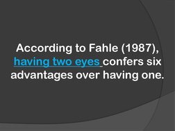 According to Fahle (1987),
having two eyes confers six 
advantages over having one.
