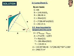 SOLUTION
A 
B 
C 
50O 
50O 
R 
R 
2.1 Long Chord C, 
By arc basis: 
S =DR 
R = 1145.916/Da 
R = 286.48 m 
C = 2Rsin(I/2) 
C =