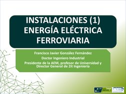 INSTALACIONES (1) 
ENERGÍA ELÉCTRICA 
FERROVIARIA  
Francisco Javier González Fernández 
Doctor Ingeniero Industrial 
Preside