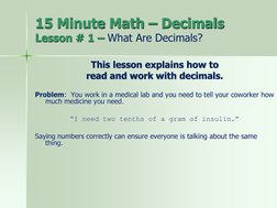 15 Minute Math – Decimals
Lesson # 1 – What Are Decimals?
This lesson explains how to 
read and work with decimals.
Problem: