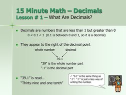 
Decimals are numbers that are less than 1 but greater than 0
0 < 0.1 < 1  (0.1 is between 0 and 1, so it is a decimal)

Th