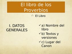 El libro de los 
Proverbios
I. DATOS 
GENERALES
El Libro
  
a) Nombre del 
libro
b) Textos y 
versiones
  
c) Lugar del 
C