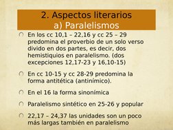En los cc 10,1 – 22,16 y cc 25 – 29 
predomina el proverbio de un solo verso 
divido en dos partes, es decir, dos 
hemistiqui