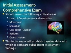 Initial Assessment- 
Comprehensive Exam
Should cover the following critical areas:
Level of Consciousness and mentation
Movem