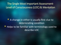 The Single Most Important Assessment-
Level of Consciousness (LOC) & Mentation
A change in either is usually first clue to 
d