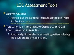 LOC Assessment Tools
Stroke Patients
You will use the National Institutes of Health (NIH) 
Stroke Scale. (http:// (http://www