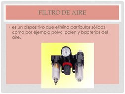 FILTRO DE AIRE 
• es un dispositivo que elimina partículas sólidas 
como por ejemplo polvo, polen y bacterias del 
aire.
