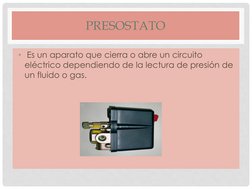 PRESOSTATO 
• Es un aparato que cierra o abre un circuito 
eléctrico dependiendo de la lectura de presión de 
un fluido o gas