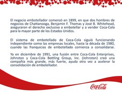 El negocio embotellador comenzó en 1899, en que dos hombres de
negocios de Chattanooga, Benjamin F. Thomas y José B. Whitehea