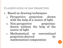 CLASSIFICATION OF MAP PROJECTION
A. Based on drawing techniques
a. Perspective
projection-
drawn
with the help of a source of