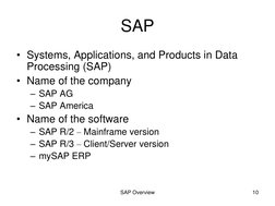 SAP Overview
10
SAP
• Systems, Applications, and Products in Data 
Processing (SAP)
• Name of the company
– SAP AG
– SAP Amer