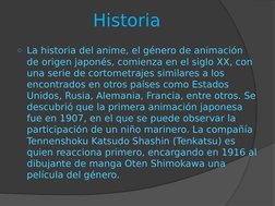o La historia del anime, el género de animación 
de origen japonés, comienza en el siglo XX, con 
una serie de cortometrajes