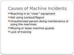 Causes of Machine Incidents
4
Reaching in to “clear” equipment
Not using Lockout/Tagout
Unauthorized person doing maintena