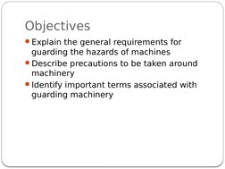 Objectives
8
Explain the general requirements for 
guarding the hazards of machines
Describe precautions to be taken around
