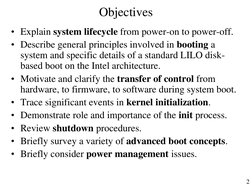 2 
Objectives 
• Explain system lifecycle from power-on to power-off. 
• Describe general principles involved in booting a 
s