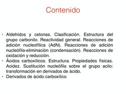 Contenido 
• Aldehídos y cetonas. Clasiﬁcación. Estructura del 
grupo carbonilo. Reactividad general. Reacciones de 
adición
