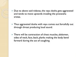 Due to above said nidanas, the vayu dosha gets aggravated 
and tends to move upwards invading the pranavaha
srotas.
Thus ag