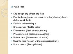 Vataja kasa :
Dry cough, dry throat, dry face
Pain in the region of the heart, temples( shankh ), head, 
abdomen, & flanks