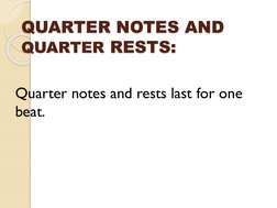 QUARTER NOTES AND 
QUARTER RESTS:
Quarter notes and rests last for one 
beat. 
