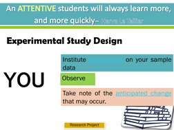 Experimental Study Design
YOU
Institute intervention on your sample
data
Observe
Take note of the anticipated change
that may