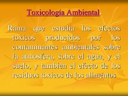 Toxicología Ambiental.
Rama
que
estudia
los
efectos
tóxicos
producidos
por
los
contaminantes ambientales sobre
la atmósfera,