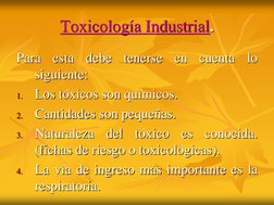 Toxicología Industrial.
Para
esta
debe
tenerse
en
cuenta
lo
siguiente:
1.
Los tóxicos son químicos.
2.
Cantidades son pequeña