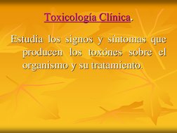 Toxicología Clínica.
Estudia los signos y síntomas que
producen los toxónes sobre el
organismo y su tratamiento.
