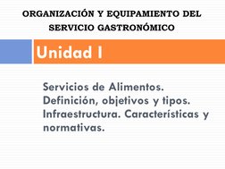 Servicios de Alimentos. 
Definición, objetivos y tipos. 
Infraestructura. Características y 
normativas. 
 
Unidad I 
ORGANIZ
