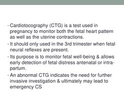 • Cardiotocography (CTG) is a test used in 
pregnancy to monitor both the fetal heart pattern 
as well as the uterine contrac