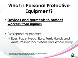 What is Personal Protective 
Equipment? 
• Devices and garments to protect 
workers from injuries. 
 
• Designed to protect