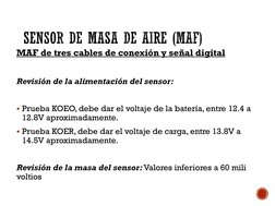 MAF de tres cables de conexión y señal digital 
Revisión de la alimentación del sensor: 
Prueba KOEO, debe dar el voltaje de