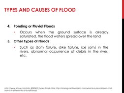 TYPES AND CAUSES OF FLOOD
http://www.ehow.com/info_8090653_types-floods.html; http://stormguardfloodplan.com/what-is-a-pluvia