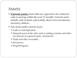 Assets
Current assets: Assets that are expected to be realised in 
cash or used up within the next 12 months. Current assets