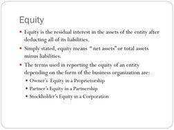 Equity
Equity is the residual interest in the assets of the entity after 
deducting all of its liabilities.
Simply stated,