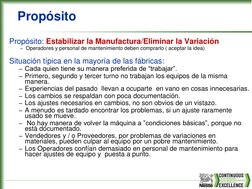 Propósito
Propósito: Estabilizar la Manufactura/Eliminar la Variación
– Operadores y personal de mantenimiento deben comprarl