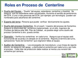 Roles en Proceso de  Centerline
Dueño del Equipo – “Dueño” del equipo, estandares, centerline y checklist.  Se 
asegura  que