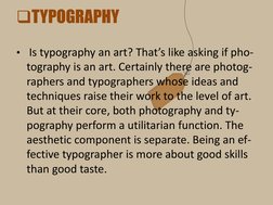 TYPOGRAPHY
• Is typography an art? That’s like asking if pho-
tography is an art. Certainly there are photog-
raphers and ty