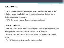 ADVANTAGES
• POP is highly durable and can sustain for years without any wear or tear.
• Unlike gypsum boards, POP can be mou