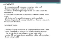 ADVANTAGES
DISADVANTAGES
• It provides a smooth homogeneous surface to the roof.
• False ceiling helps in acoustical treatmen