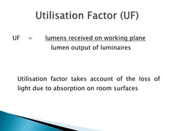 UF 
= 
lumens received on working plane 
  
 
   lumen output of luminaires 
 
 
 Utilisation factor takes account of the l