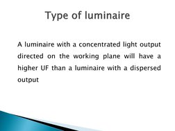 A luminaire with a concentrated light output 
directed on the working plane will have a 
higher UF than a luminaire with