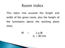 This takes into account the length and 
width of the given room, also the height of 
the luminaires above the working plane