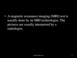 • A magnetic resonance imaging (MRI) test is 
usually done by an MRI technologist. The 
pictures are usually interpreted by a