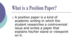 What is a Position Paper?
A position paper is a kind of 
academic writing in which the 
student researches a controversial