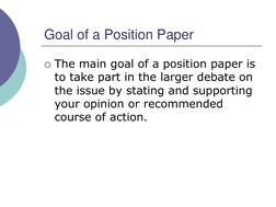 Goal of a Position Paper
The main goal of a position paper is 
to take part in the larger debate on 
the issue by stating an